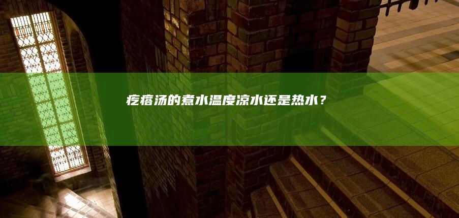 “疙瘩汤的煮水温度：凉水还是热水？”